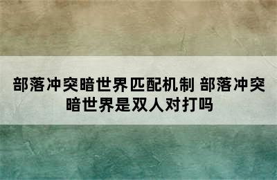 部落冲突暗世界匹配机制 部落冲突暗世界是双人对打吗